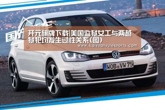 开元旗牌下载|美国监狱女工与两越狱犯均发生过性关系(图)